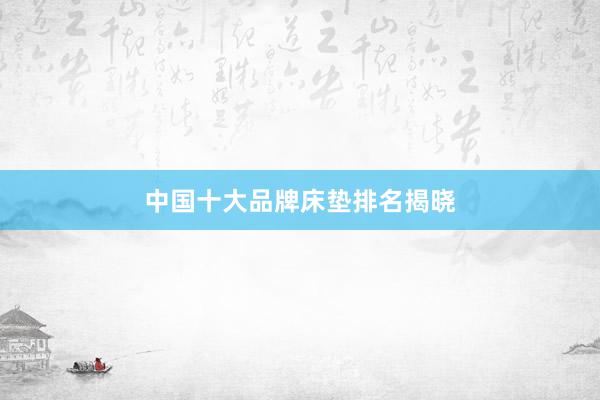 中国十大品牌床垫排名揭晓