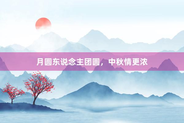 月圆东说念主团圆,中秋情更浓