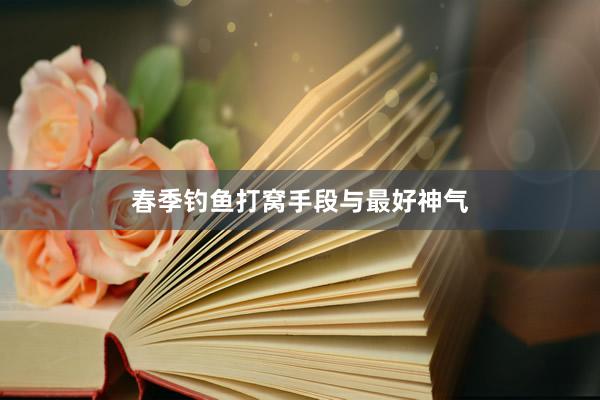 春季钓鱼打窝手段与最好神气